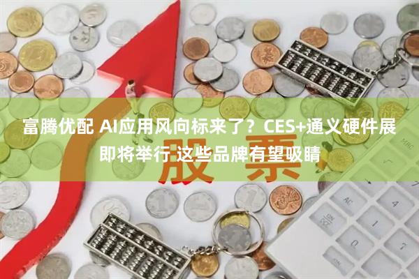 富腾优配 AI应用风向标来了？CES+通义硬件展即将举行 这些品牌有望吸睛