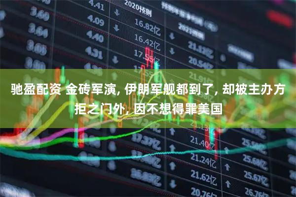 驰盈配资 金砖军演, 伊朗军舰都到了, 却被主办方拒之门外, 因不想得罪美国