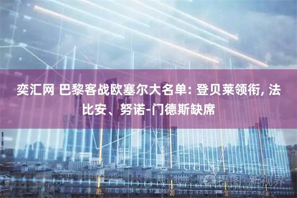 奕汇网 巴黎客战欧塞尔大名单: 登贝莱领衔, 法比安、努诺-门德斯缺席