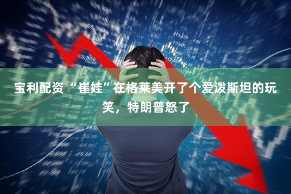 宝利配资 “崔娃”在格莱美开了个爱泼斯坦的玩笑，特朗普怒了