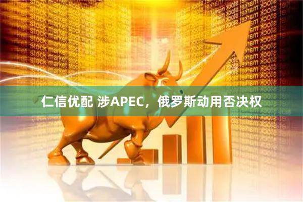 仁信优配 涉APEC，俄罗斯动用否决权