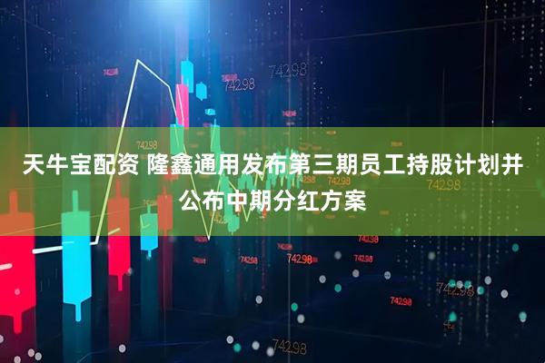 天牛宝配资 隆鑫通用发布第三期员工持股计划并公布中期分红方案