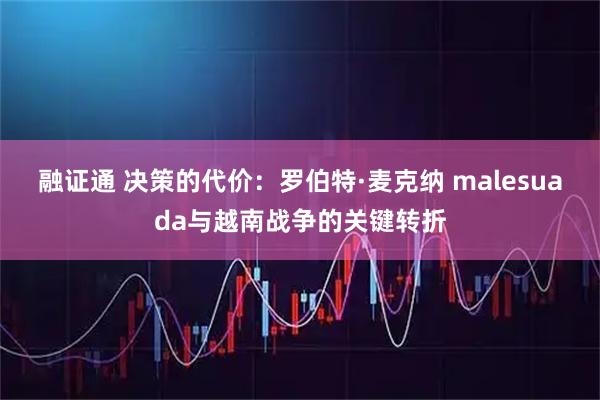 融证通 决策的代价：罗伯特·麦克纳 malesuada与越南战争的关键转折
