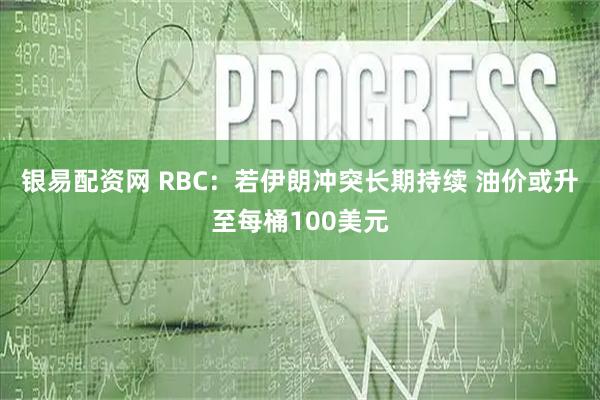 银易配资网 RBC：若伊朗冲突长期持续 油价或升至每桶100美元