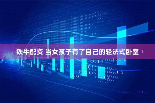 铁牛配资 当女孩子有了自己的轻法式卧室